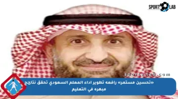 «تحسين مستمر» رافعة تطوير أداء المعلم السعودي تحقق نتائج مبهرة في التعليم